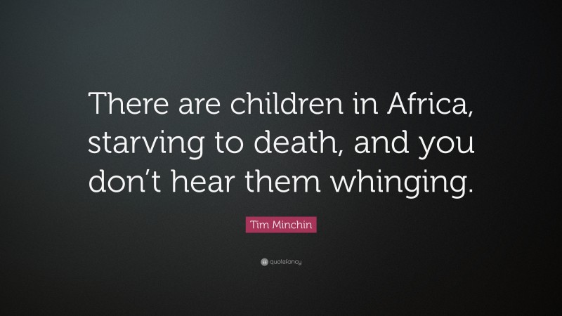 Tim Minchin Quote: “There are children in Africa, starving to death, and you don’t hear them whinging.”