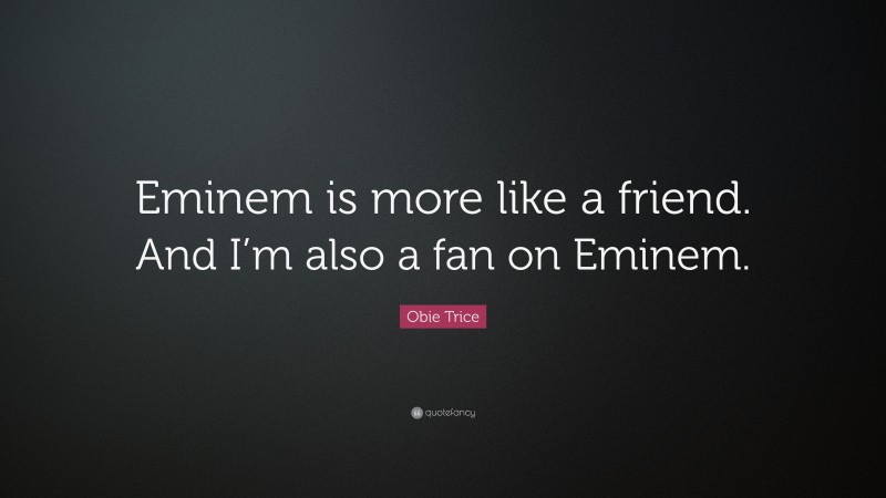 Obie Trice Quote: “Eminem is more like a friend. And I’m also a fan on Eminem.”