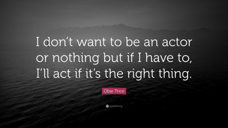 Obie Trice Quote: “I don’t want to be an actor or nothing but if I have to, I’ll act if it’s the right thing.”