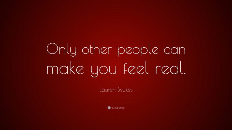Lauren Beukes Quote: “Only other people can make you feel real.”