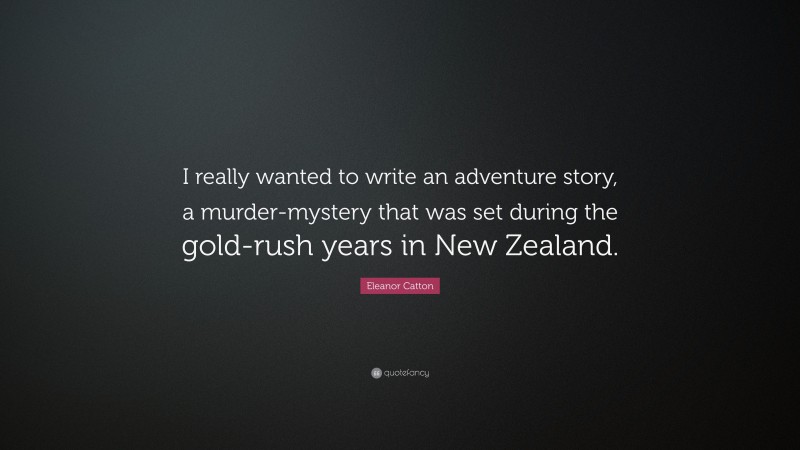 Eleanor Catton Quote: “I really wanted to write an adventure story, a murder-mystery that was set during the gold-rush years in New Zealand.”