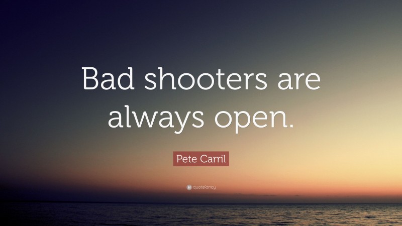 Pete Carril Quote: “Bad shooters are always open.”