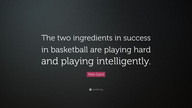 Pete Carril Quote: “The two ingredients in success in basketball are playing hard and playing intelligently.”