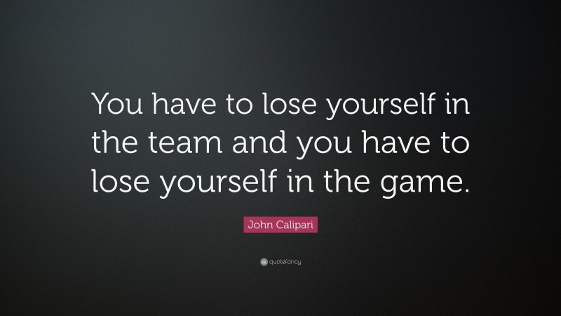John Calipari Quote: “You have to lose yourself in the team and you have to lose yourself in the game.”