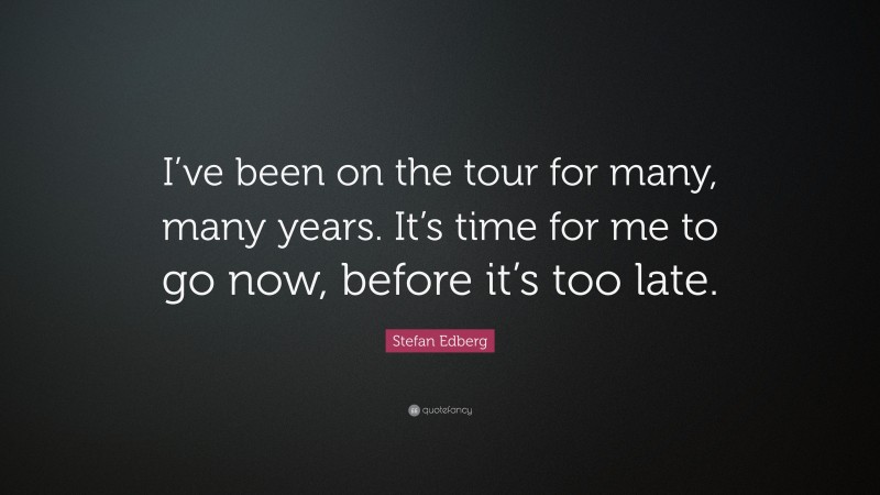 Stefan Edberg Quote: “I’ve been on the tour for many, many years. It’s time for me to go now, before it’s too late.”
