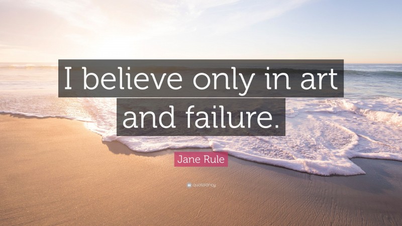 Jane Rule Quote: “I believe only in art and failure.”