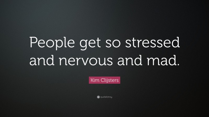 Kim Clijsters Quote: “People get so stressed and nervous and mad.”