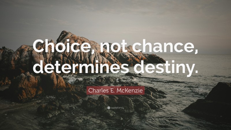 Charles E. McKenzie Quote: “Choice, not chance, determines destiny.”