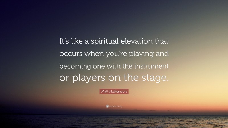 Matt Nathanson Quote: “It’s like a spiritual elevation that occurs when you’re playing and becoming one with the instrument or players on the stage.”