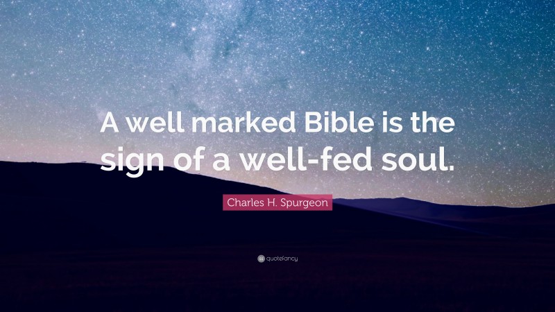 Charles H. Spurgeon Quote: “A well marked Bible is the sign of a well-fed soul.”