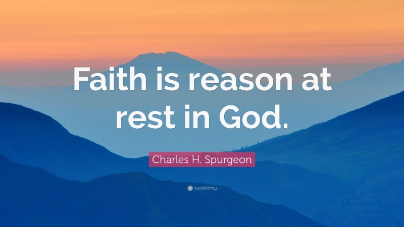 Charles H. Spurgeon Quote: “Faith is reason at rest in God.”