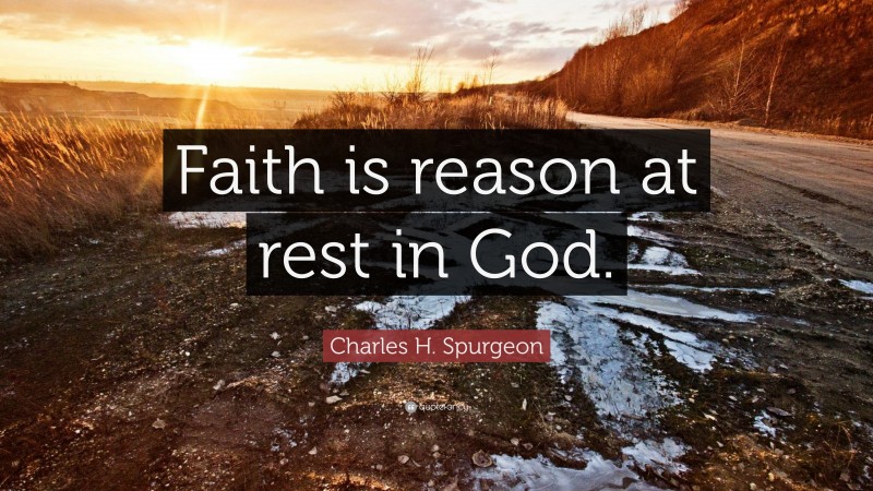 Charles H. Spurgeon Quote: “Faith is reason at rest in God.”
