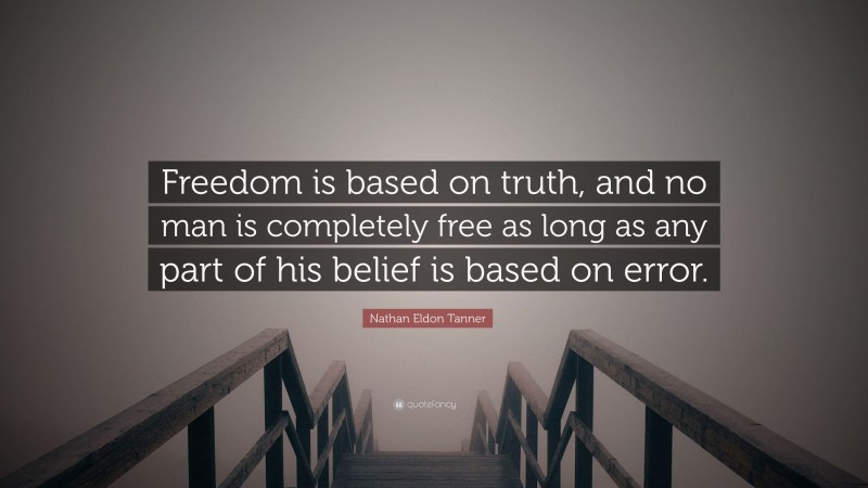 Nathan Eldon Tanner Quote: “Freedom is based on truth, and no man is completely free as long as any part of his belief is based on error.”