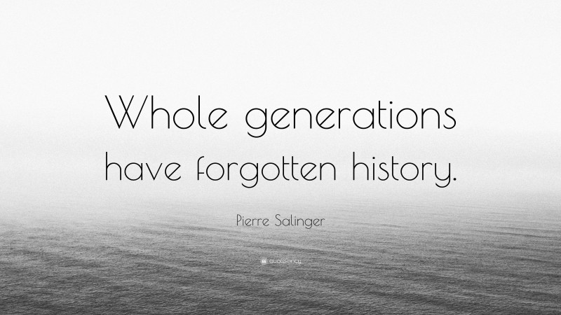 Pierre Salinger Quote: “Whole generations have forgotten history.”