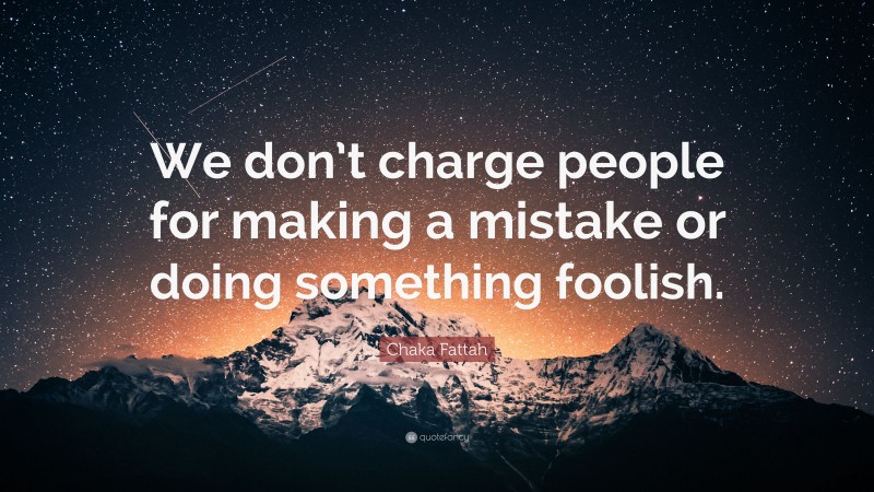 Chaka Fattah Quote: “We don’t charge people for making a mistake or doing something foolish.”
