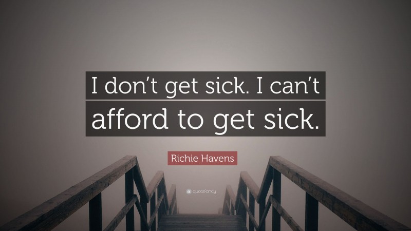 Richie Havens Quote: “I don’t get sick. I can’t afford to get sick.”