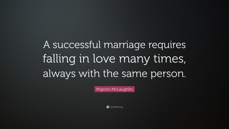 Mignon McLaughlin Quote: “A successful marriage requires falling in love many times, always with the same person.”