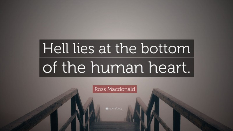 Ross Macdonald Quote: “Hell lies at the bottom of the human heart.”