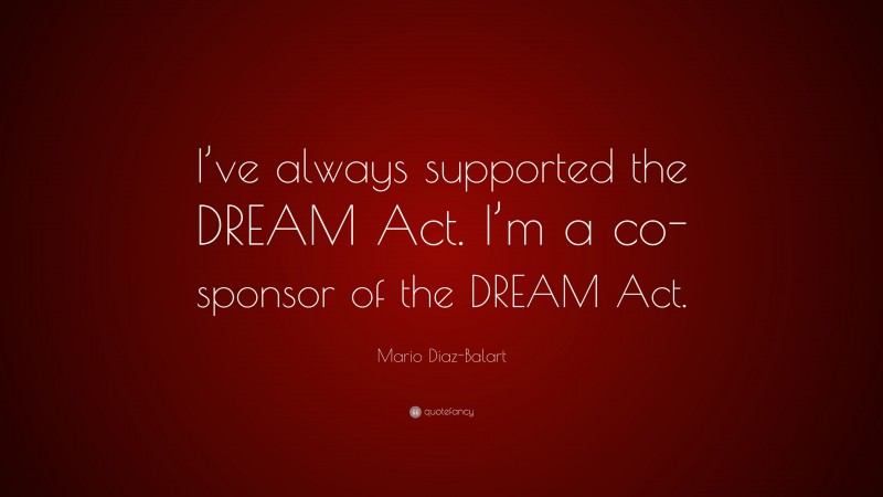 Mario Diaz-Balart Quote: “I’ve always supported the DREAM Act. I’m a co-sponsor of the DREAM Act.”