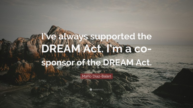 Mario Diaz-Balart Quote: “I’ve always supported the DREAM Act. I’m a co-sponsor of the DREAM Act.”
