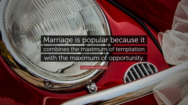 George Bernard Shaw Quote: “Marriage is popular because it combines the maximum of temptation with the maximum of opportunity.”