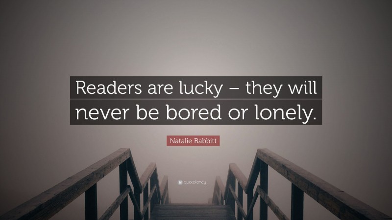 Natalie Babbitt Quote: “Readers are lucky – they will never be bored or lonely.”
