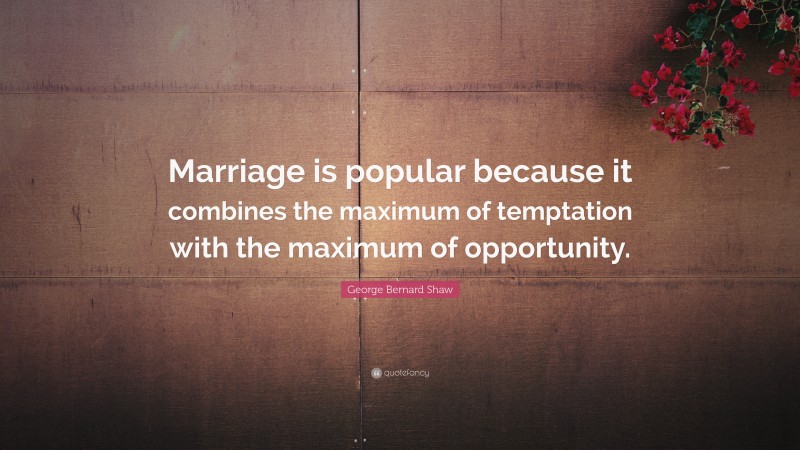 George Bernard Shaw Quote: “Marriage is popular because it combines the ...