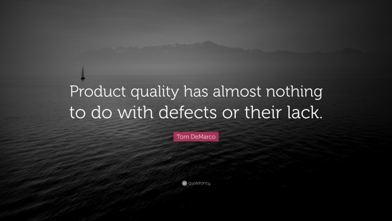Tom DeMarco Quote: “Product quality has almost nothing to do with defects or their lack.”