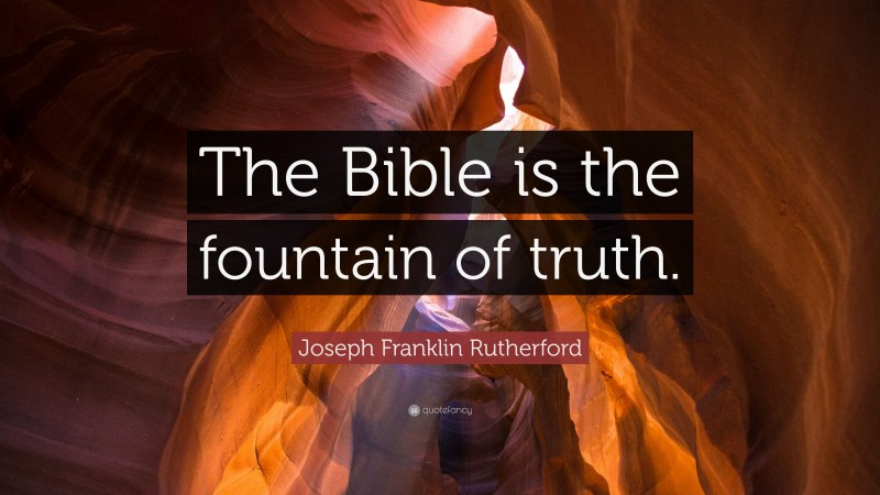 Joseph Franklin Rutherford Quote: “The Bible is the fountain of truth.”