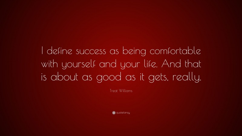Treat Williams Quote: “I define success as being comfortable with yourself and your life. And that is about as good as it gets, really.”