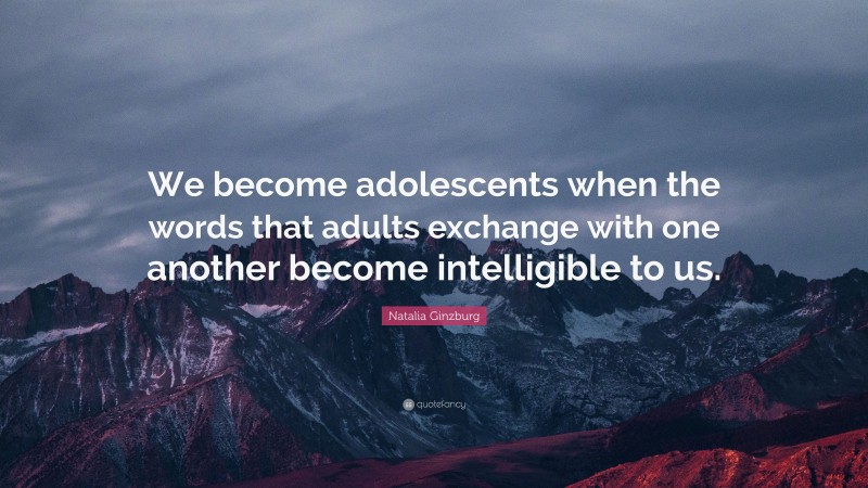Natalia Ginzburg Quote: “We become adolescents when the words that adults exchange with one another become intelligible to us.”