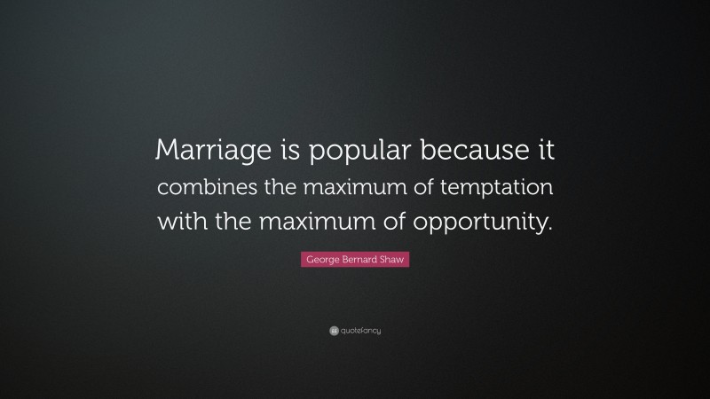 George Bernard Shaw Quote: “Marriage is popular because it combines the maximum of temptation with the maximum of opportunity.”