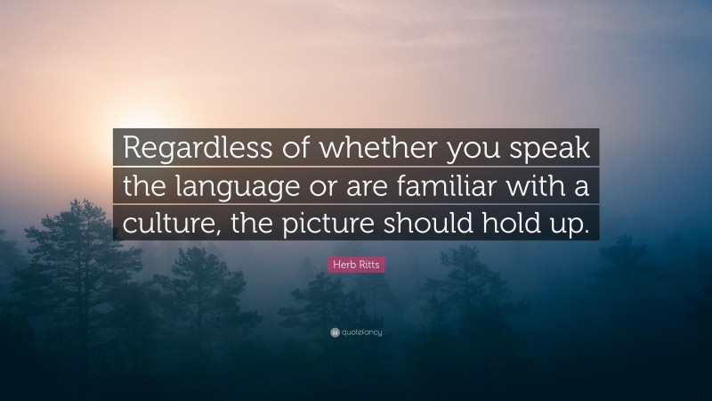 Herb Ritts Quote: “Regardless of whether you speak the language or are familiar with a culture, the picture should hold up.”