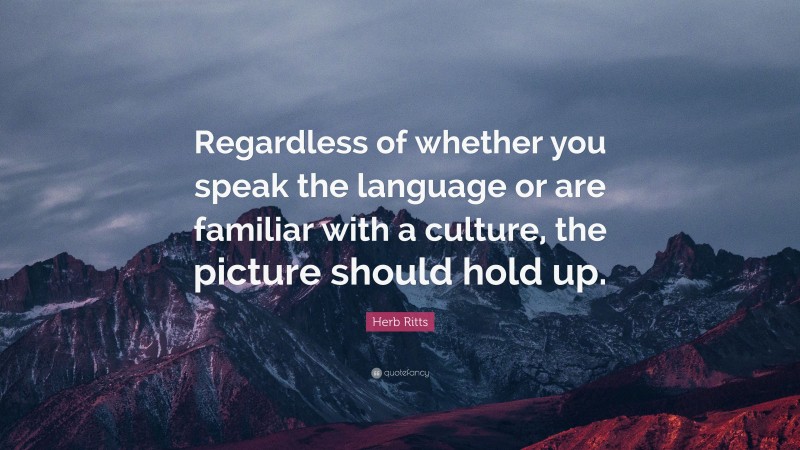 Herb Ritts Quote: “Regardless of whether you speak the language or are familiar with a culture, the picture should hold up.”