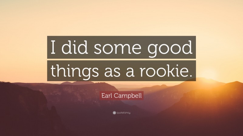 Earl Campbell Quote: “I did some good things as a rookie.”