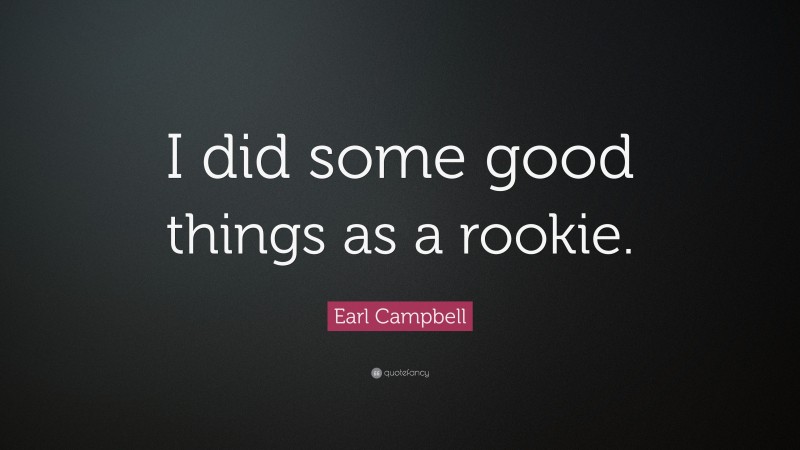 Earl Campbell Quote: “I did some good things as a rookie.”