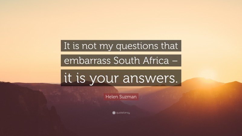 Helen Suzman Quote: “It is not my questions that embarrass South Africa – it is your answers.”