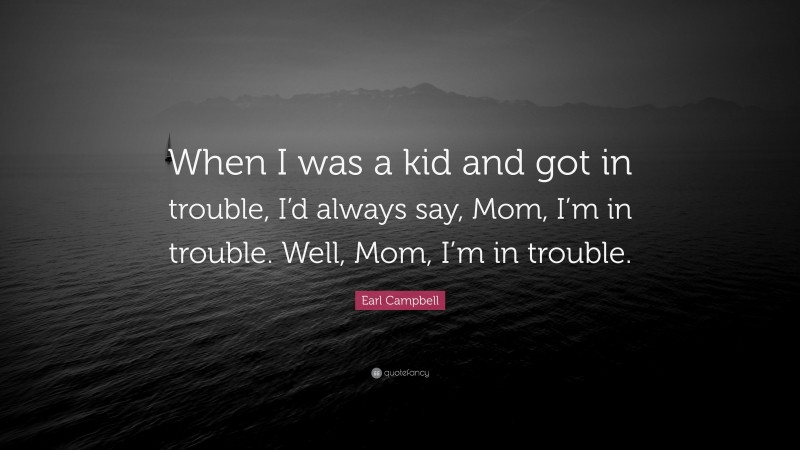 Earl Campbell Quote: “When I was a kid and got in trouble, I’d always say, Mom, I’m in trouble. Well, Mom, I’m in trouble.”