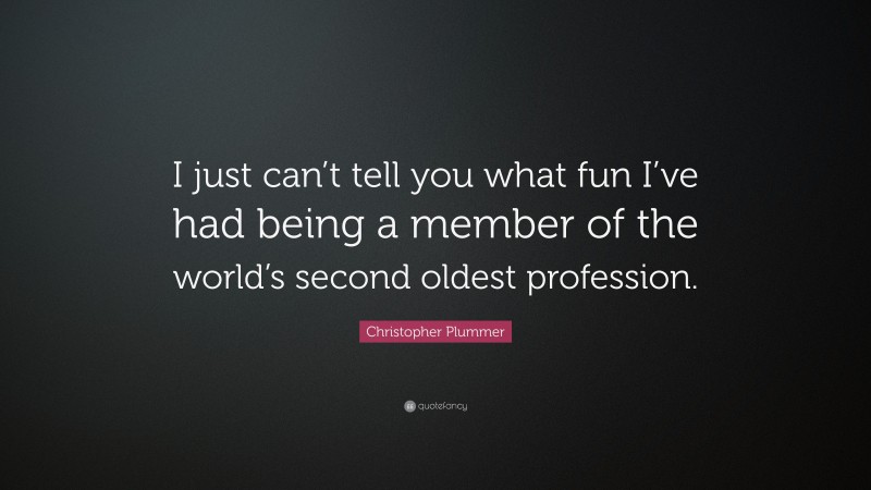 Christopher Plummer Quote: “I just can’t tell you what fun I’ve had being a member of the world’s second oldest profession.”