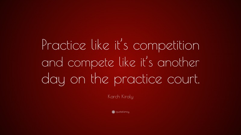 Karch Kiraly Quote: “Practice like it’s competition and compete like it’s another day on the practice court.”