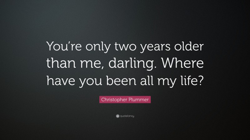 Christopher Plummer Quote: “You’re only two years older than me, darling. Where have you been all my life?”