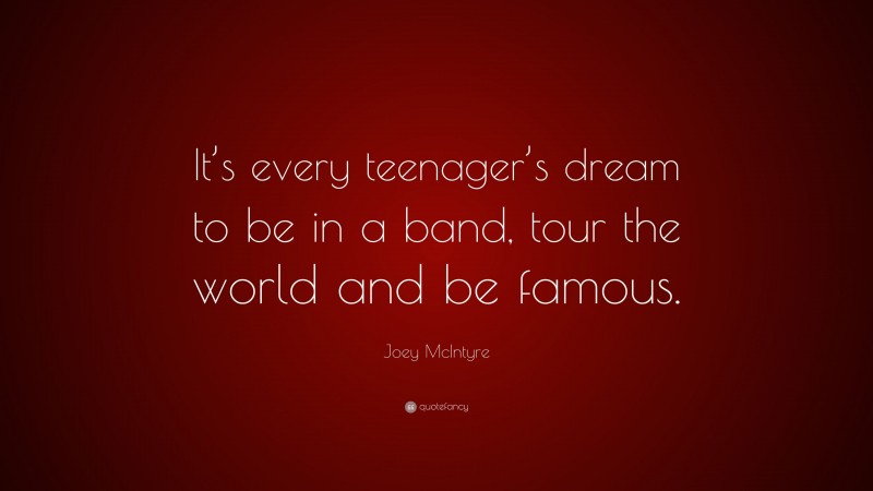 Joey McIntyre Quote: “It’s every teenager’s dream to be in a band, tour the world and be famous.”