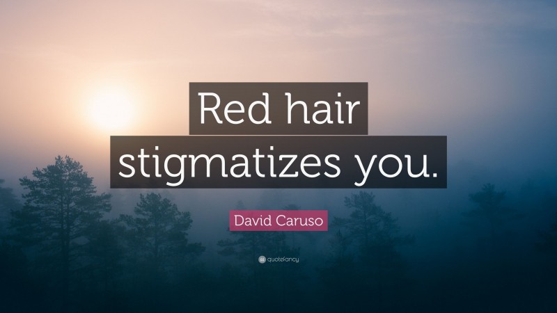 David Caruso Quote: “Red hair stigmatizes you.”