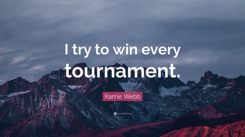 Karrie Webb Quote: “I try to win every tournament.”