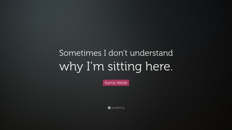 Karrie Webb Quote: “Sometimes I don’t understand why I’m sitting here.”