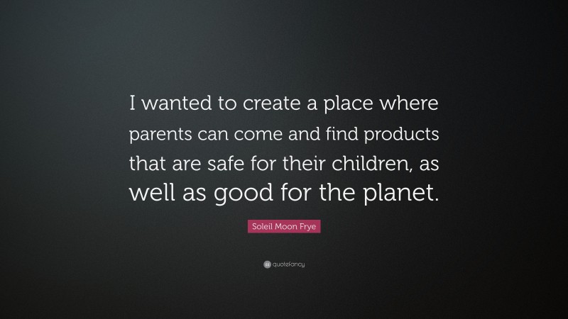Soleil Moon Frye Quote: “I wanted to create a place where parents can come and find products that are safe for their children, as well as good for the planet.”