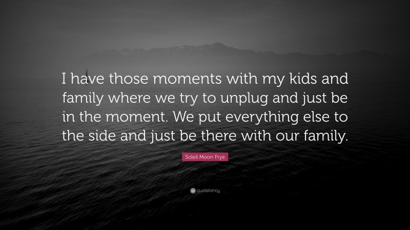 Soleil Moon Frye Quote: “I have those moments with my kids and family where we try to unplug and just be in the moment. We put everything else to the side and just be there with our family.”