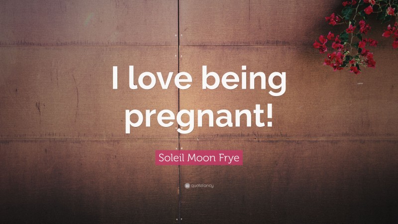 Soleil Moon Frye Quote: “I love being pregnant!”
