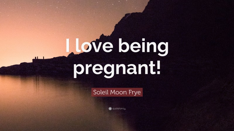 Soleil Moon Frye Quote: “I love being pregnant!”