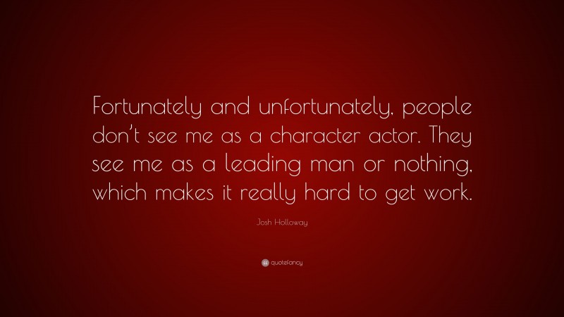Josh Holloway Quote: “Fortunately and unfortunately, people don’t see me as a character actor. They see me as a leading man or nothing, which makes it really hard to get work.”